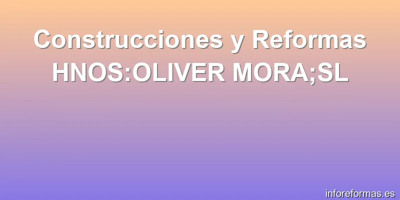 Construcciones y Reformas HNOS:OLIVER MORA;SL