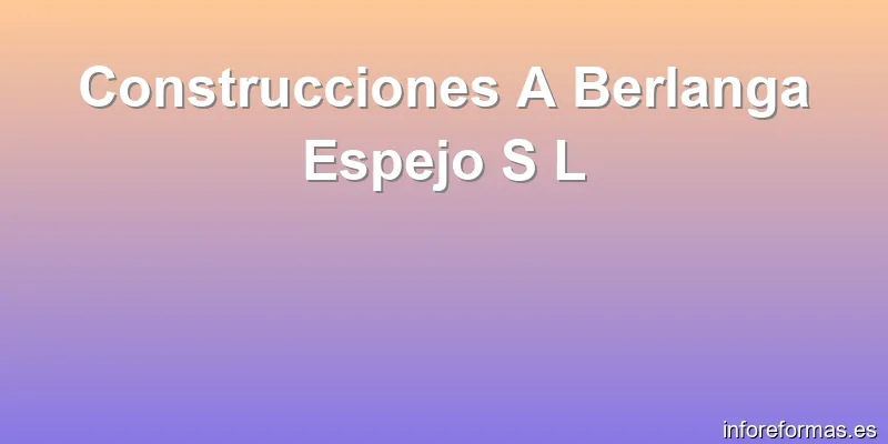 Construcciones A Berlanga Espejo S L