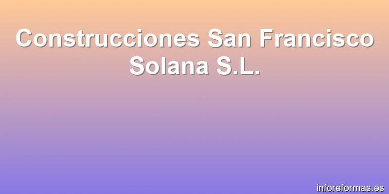 Construcciones San Francisco Solana S.L.