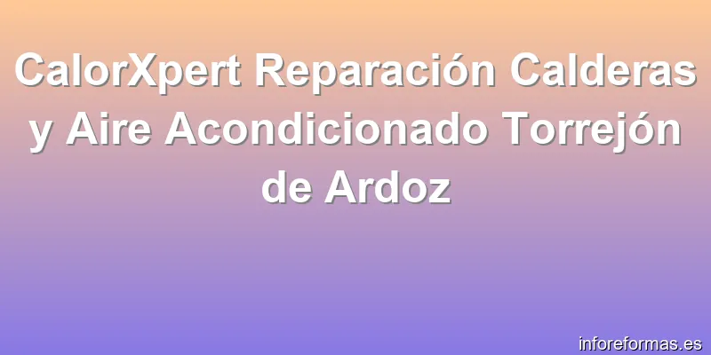 CalorXpert Reparación Calderas y Aire Acondicionado Torrejón de Ardoz