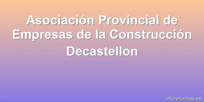 Asociación Provincial de Empresas de la Construcción Decastellon