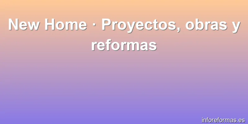 New Home · Proyectos, obras y reformas