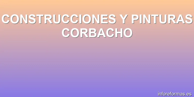 CONSTRUCCIONES Y PINTURAS CORBACHO