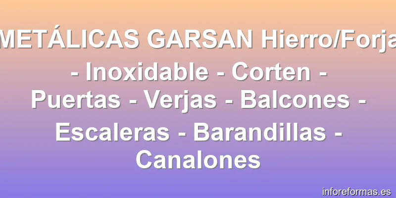 METÁLICAS GARSAN Hierro/Forja - Inoxidable - Corten - Puertas - Verjas - Balcones - Escaleras - Barandillas - Canalones