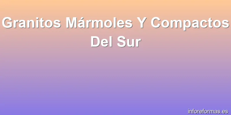 Granitos Mármoles Y Compactos Del Sur