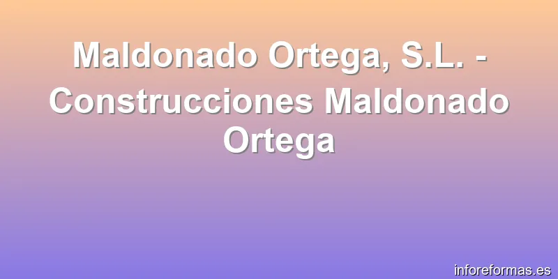 Maldonado Ortega, S.L. - Construcciones Maldonado Ortega