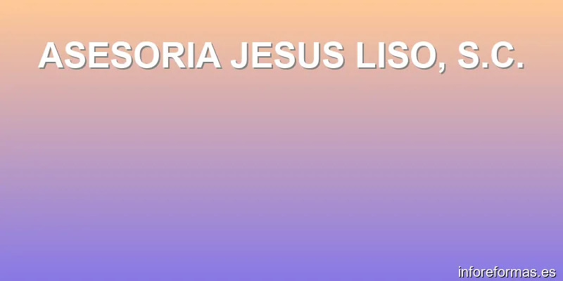 ASESORIA JESUS LISO, S.C.