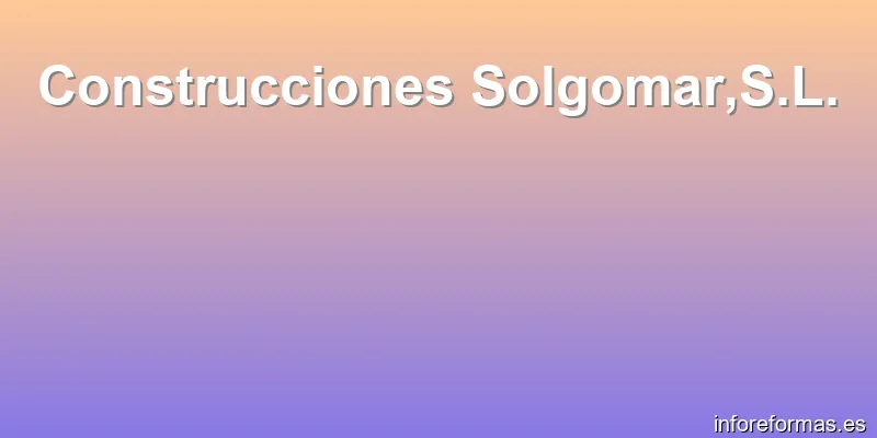 Construcciones Solgomar,S.L.