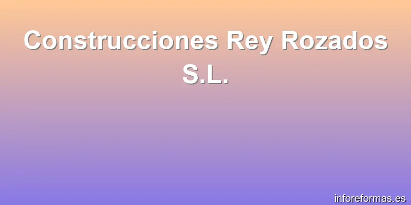 Construcciones Rey Rozados S.L.