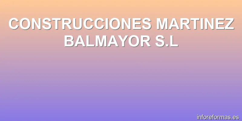 CONSTRUCCIONES MARTINEZ BALMAYOR S.L