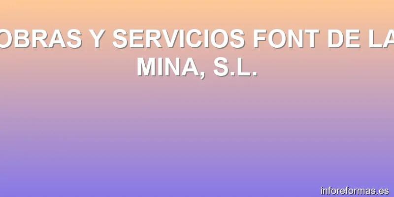 OBRAS Y SERVICIOS FONT DE LA MINA, S.L.