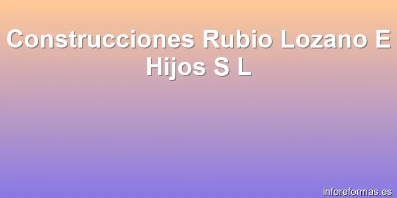 Construcciones Rubio Lozano E Hijos S L