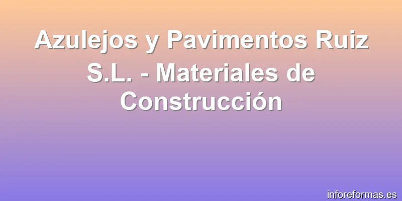 Azulejos y Pavimentos Ruiz S.L. - Materiales de Construcción