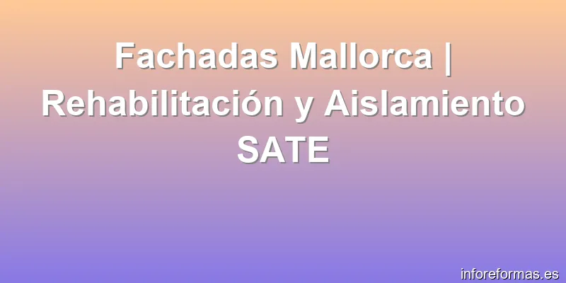 Fachadas Mallorca | Rehabilitación y Aislamiento SATE