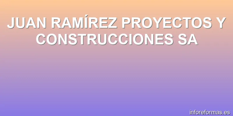 JUAN RAMÍREZ PROYECTOS Y CONSTRUCCIONES SA
