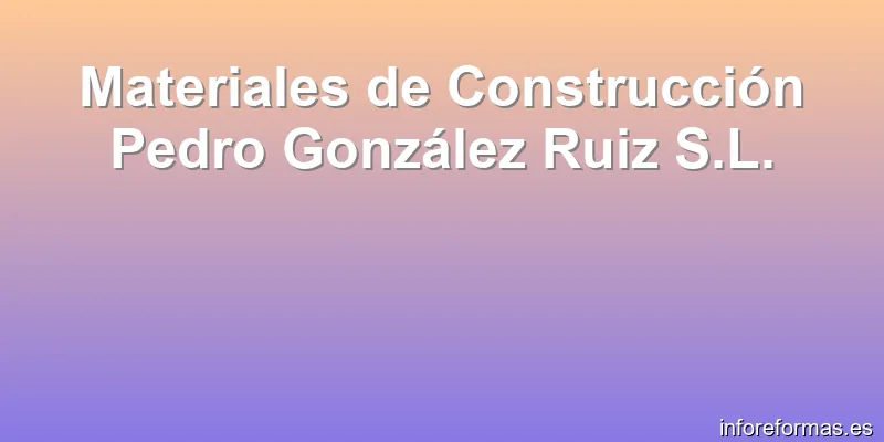 Materiales de Construcción Pedro González Ruiz S.L.