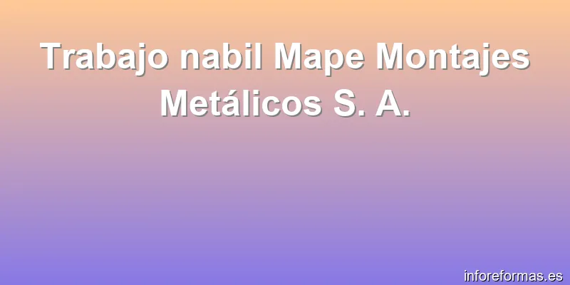 Trabajo nabil Mape Montajes Metálicos S. A.