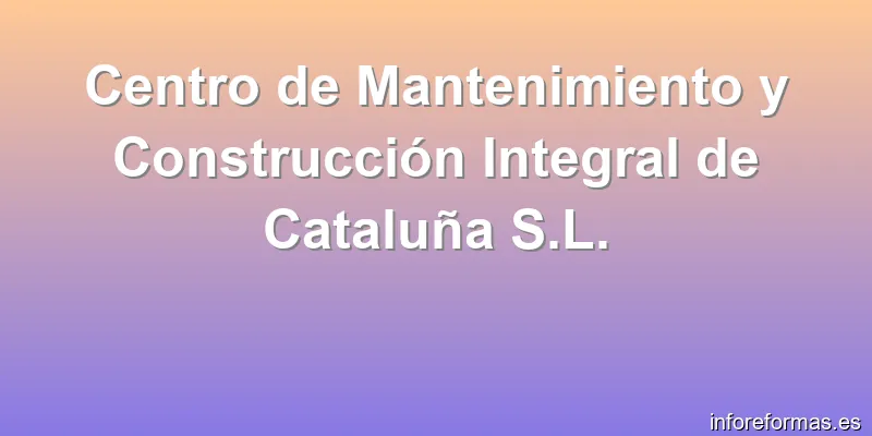 Centro de Mantenimiento y Construcción Integral de Cataluña S.L.