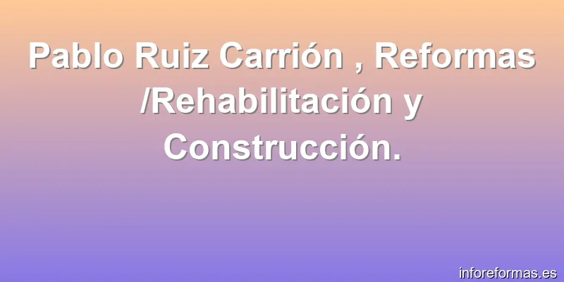 Pablo Ruiz Carrión , Reformas /Rehabilitación y Construcción.