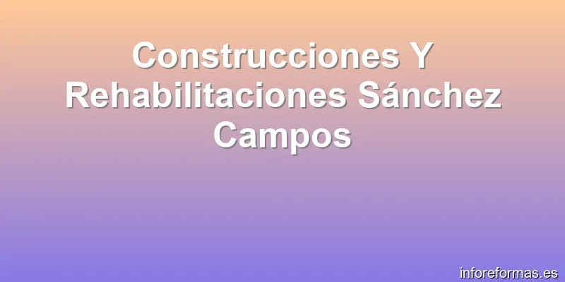 Construcciones Y Rehabilitaciones Sánchez Campos