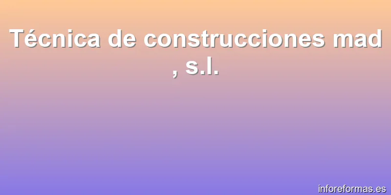 Técnica de construcciones mad , s.l.