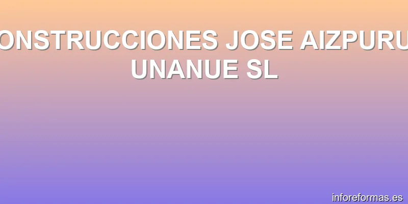 CONSTRUCCIONES JOSE AIZPURUA UNANUE SL