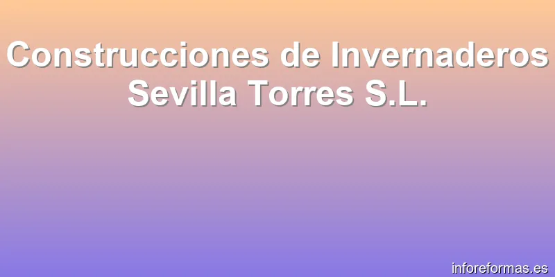 Construcciones de Invernaderos Sevilla Torres S.L.