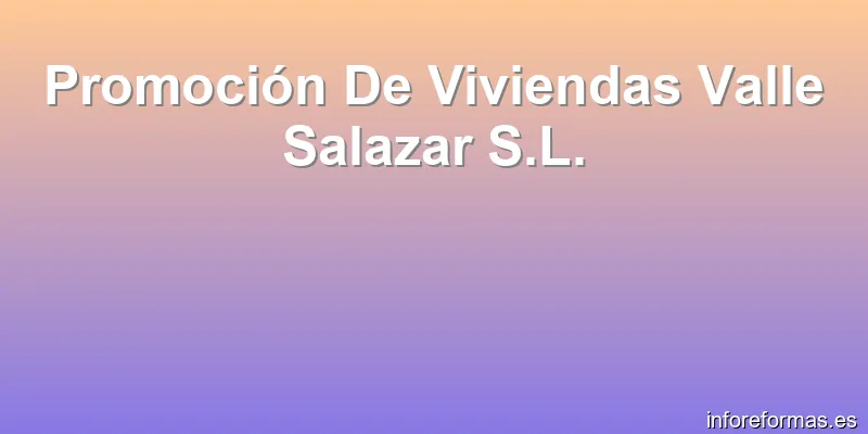 Promoción De Viviendas Valle Salazar S.L.