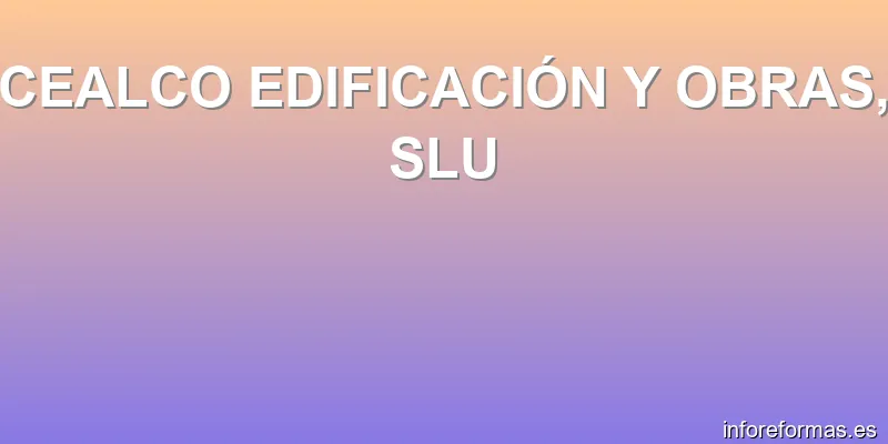 CEALCO EDIFICACIÓN Y OBRAS, SLU