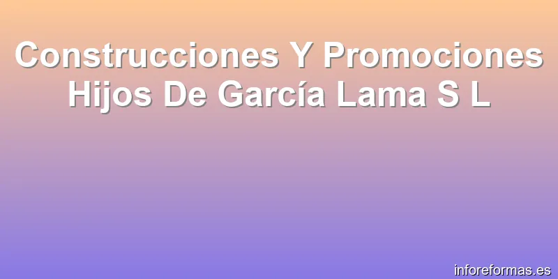 Construcciones Y Promociones Hijos De García Lama S L