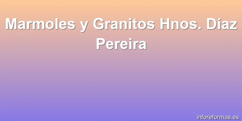 Marmoles y Granitos Hnos. Díaz Pereira