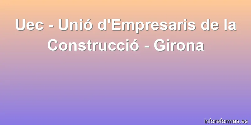 Uec - Unió d'Empresaris de la Construcció - Girona