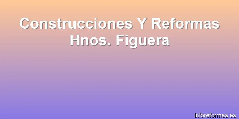 Construcciones Y Reformas Hnos. Figuera