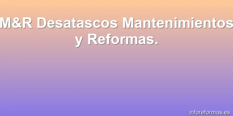 M&R Desatascos Mantenimientos y Reformas.