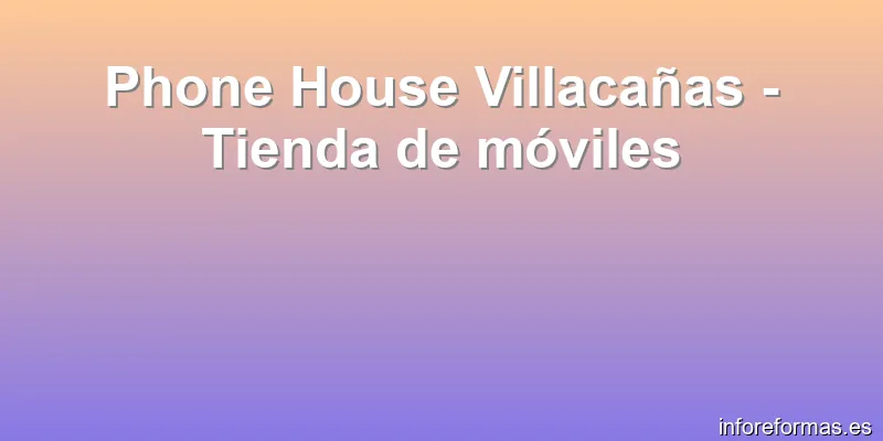 Phone House Villacañas - Tienda de móviles