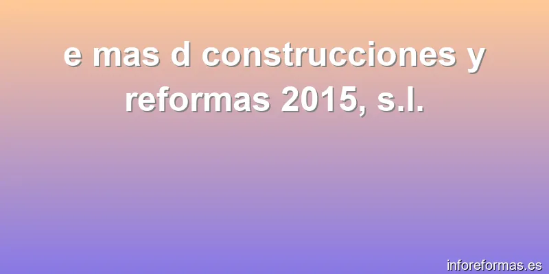 e mas d construcciones y reformas 2015, s.l.