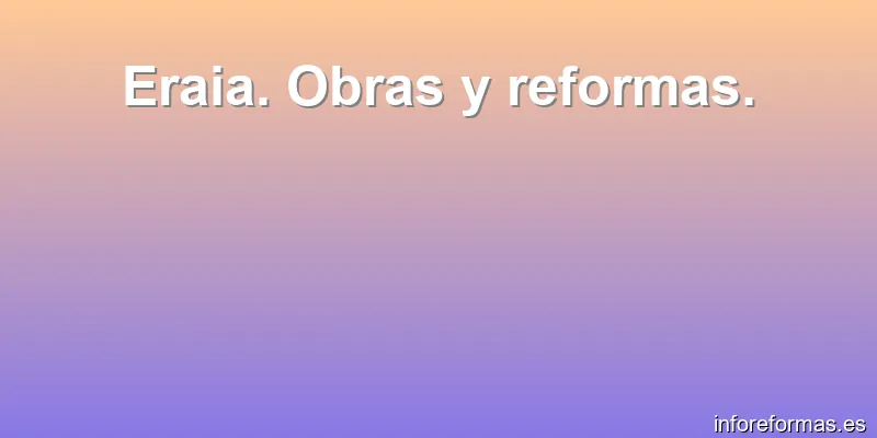 Eraia. Obras y reformas.