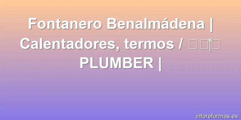 Fontanero Benalmádena | Calentadores, termos / 🔧👩‍🔧 PLUMBER |