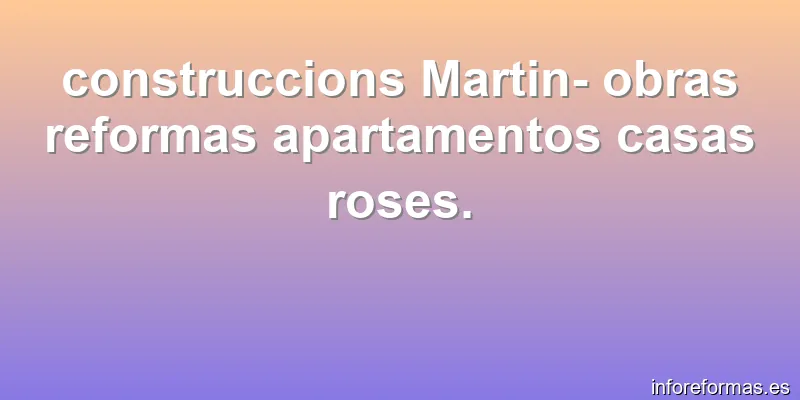 construccions Martin- obras reformas apartamentos casas roses.