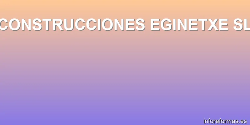 CONSTRUCCIONES EGINETXE SL