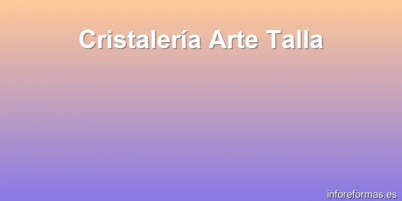 Cristalería Arte Talla