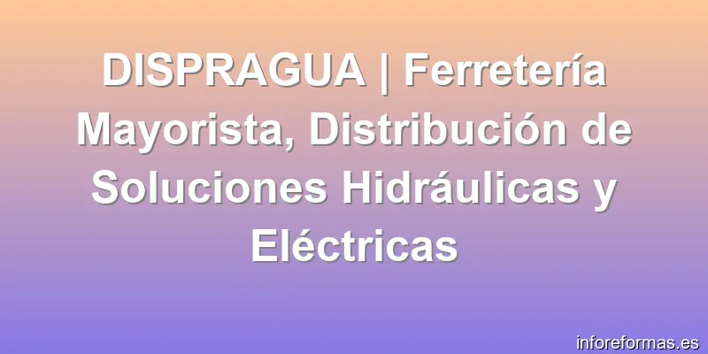 DISPRAGUA | Ferretería Mayorista, Distribución de Soluciones Hidráulicas y Eléctricas