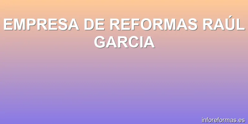 EMPRESA DE REFORMAS RAÚL GARCIA