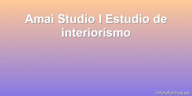 Amai Studio I Estudio de interiorismo