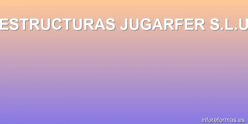 ESTRUCTURAS JUGARFER S.L.U