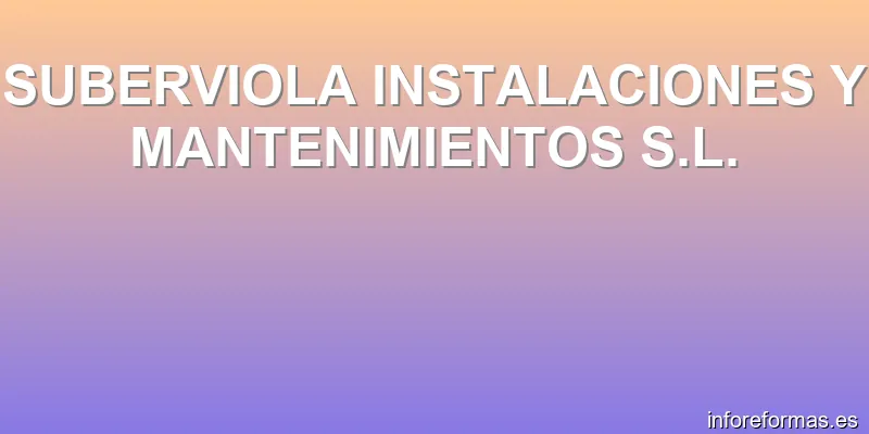 SUBERVIOLA INSTALACIONES Y MANTENIMIENTOS S.L.