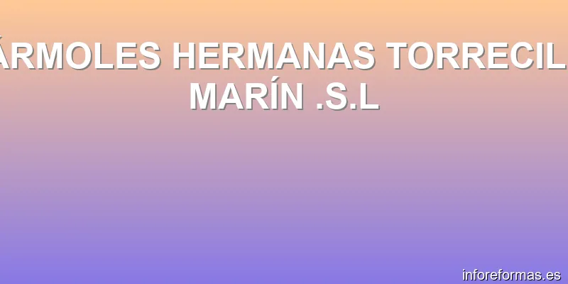 MÁRMOLES HERMANAS TORRECILLA MARÍN .S.L