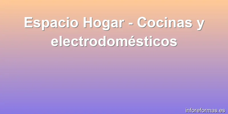 Espacio Hogar - Cocinas y electrodomésticos