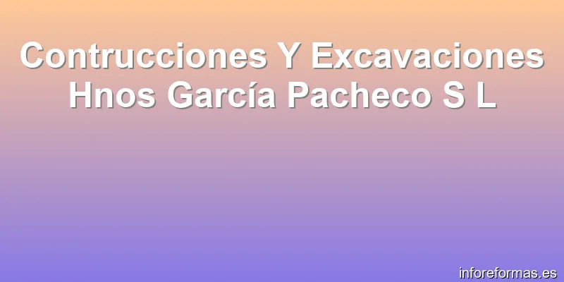 Contrucciones Y Excavaciones Hnos García Pacheco S L
