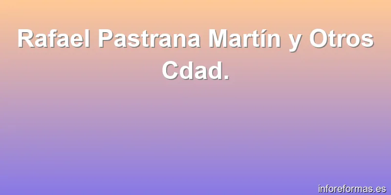 Rafael Pastrana Martín y Otros Cdad.